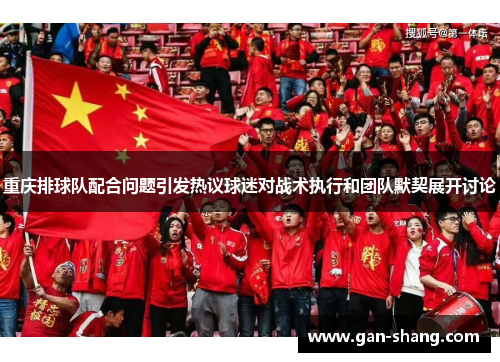 重庆排球队配合问题引发热议球迷对战术执行和团队默契展开讨论