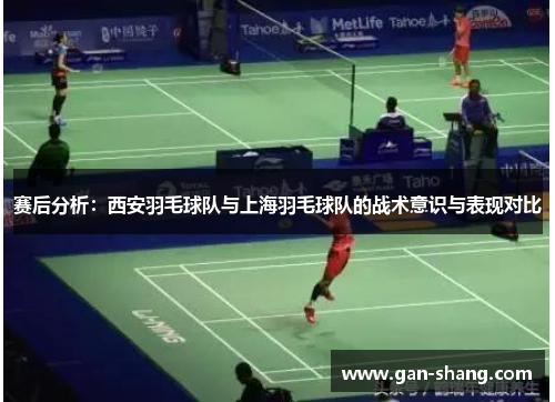 赛后分析：西安羽毛球队与上海羽毛球队的战术意识与表现对比