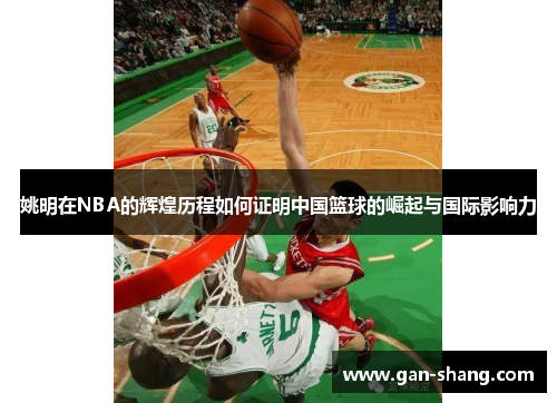 姚明在NBA的辉煌历程如何证明中国篮球的崛起与国际影响力