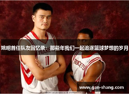 姚明首任队友回忆录：那些年我们一起追逐篮球梦想的岁月
