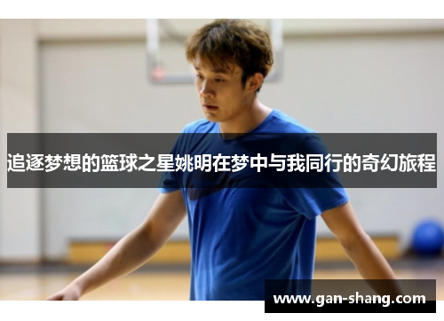 追逐梦想的篮球之星姚明在梦中与我同行的奇幻旅程