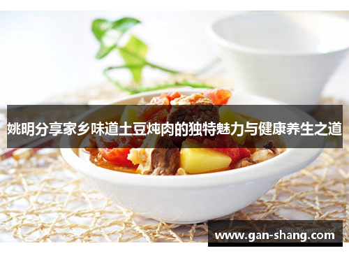 姚明分享家乡味道土豆炖肉的独特魅力与健康养生之道