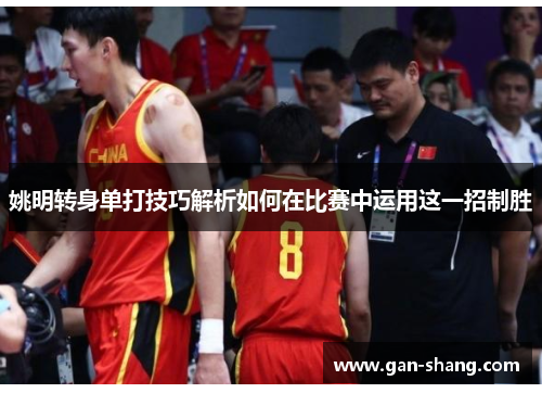 姚明转身单打技巧解析如何在比赛中运用这一招制胜