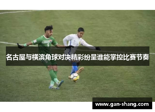 名古屋与横滨角球对决精彩纷呈谁能掌控比赛节奏