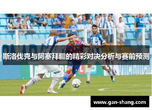 斯洛伐克与阿塞拜疆的精彩对决分析与赛前预测
