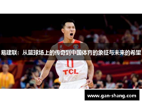 易建联：从篮球场上的传奇到中国体育的象征与未来的希望