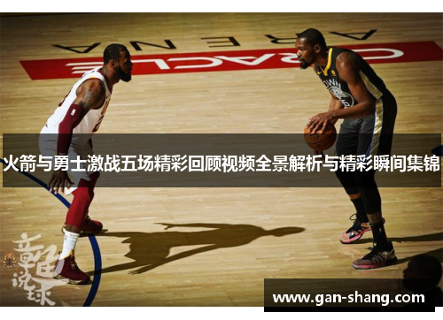 火箭与勇士激战五场精彩回顾视频全景解析与精彩瞬间集锦