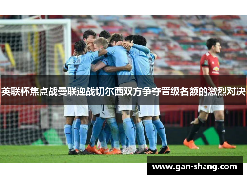 英联杯焦点战曼联迎战切尔西双方争夺晋级名额的激烈对决