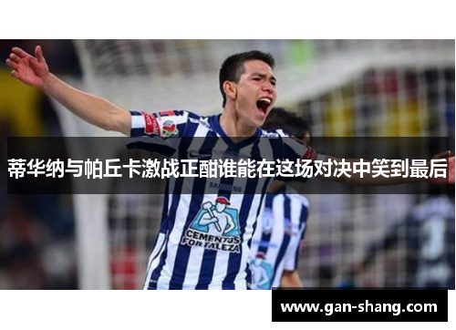 蒂华纳与帕丘卡激战正酣谁能在这场对决中笑到最后