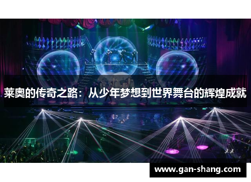 莱奥的传奇之路：从少年梦想到世界舞台的辉煌成就