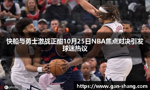 BB贝博艾弗森快船与勇士激战正酣10月25日NBA焦点对决引发球迷热议