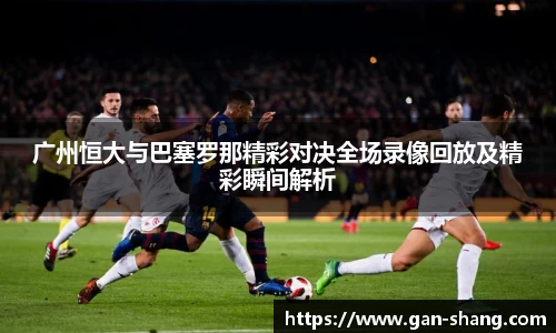 BB贝博艾弗森广州恒大与巴塞罗那精彩对决全场录像回放及精彩瞬间解析