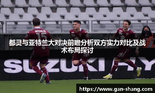 BB贝博艾弗森都灵与亚特兰大对决前瞻分析双方实力对比及战术布局探讨