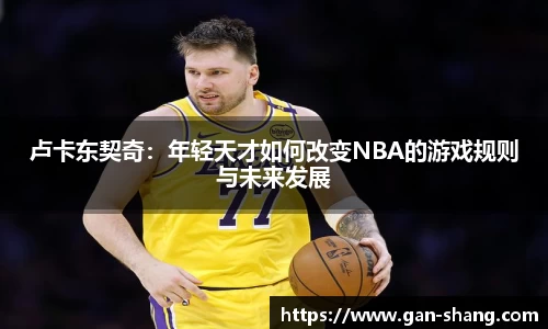 BB贝博艾弗森卢卡东契奇：年轻天才如何改变NBA的游戏规则与未来发展